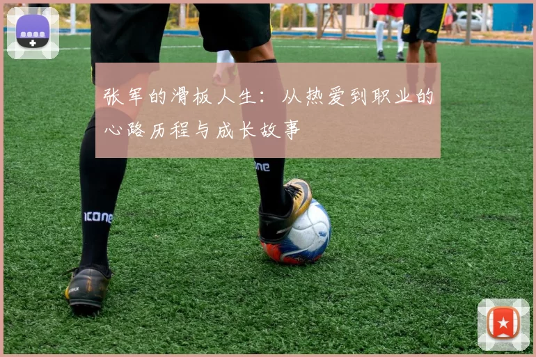 张军的滑板人生：从热爱到职业的心路历程与成长故事