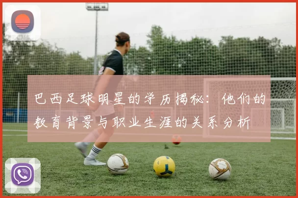 巴西足球明星的学历揭秘：他们的教育背景与职业生涯的关系分析
