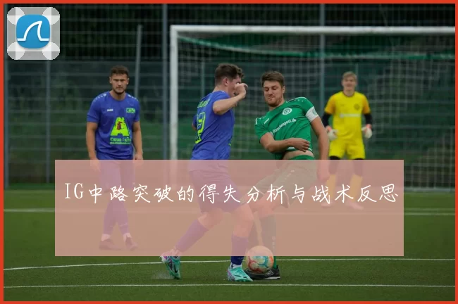 IG中路突破的得失分析与战术反思
