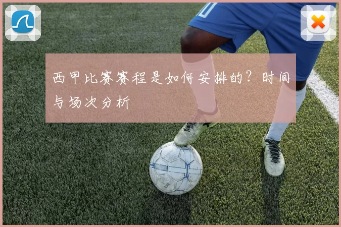 西甲比赛赛程是如何安排的？时间与场次分析