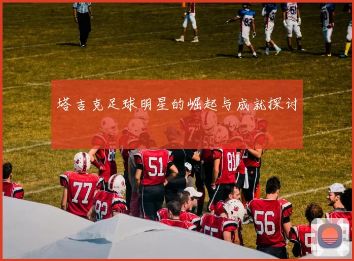塔吉克足球明星的崛起与成就探讨