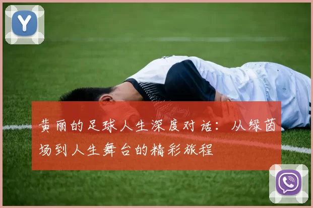 黄丽的足球人生深度对话：从绿茵场到人生舞台的精彩旅程