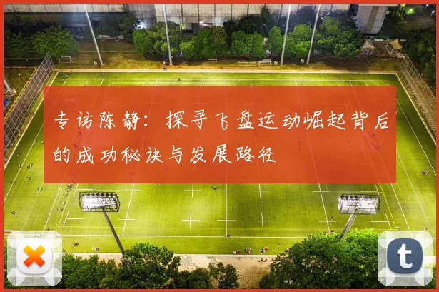 专访陈静：探寻飞盘运动崛起背后的成功秘诀与发展路径