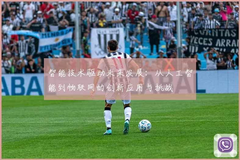 智能技术驱动未来发展：从人工智能到物联网的创新应用与挑战