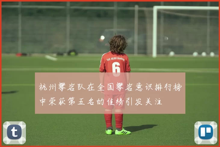 杭州攀岩队在全国攀岩意识排行榜中荣获第五名的佳绩引发关注