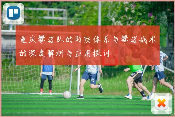 重庆攀岩队的盯防体系与攀岩战术的深度解析与应用探讨