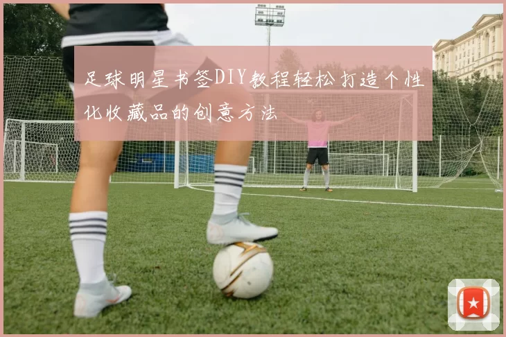 足球明星书签DIY教程轻松打造个性化收藏品的创意方法