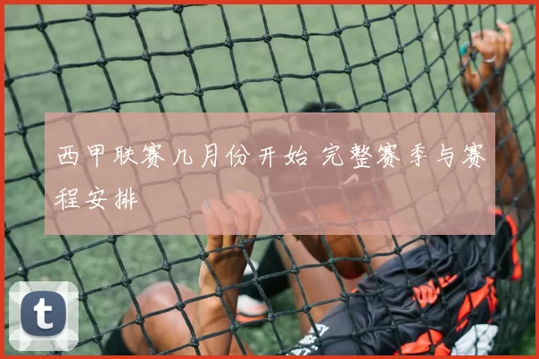 西甲联赛几月份开始 完整赛季与赛程安排