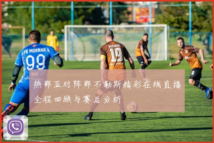 热那亚对阵那不勒斯精彩在线直播全程回顾与赛后分析