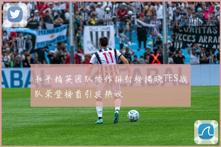 和平精英团队协作排行榜揭晓TES战队荣登榜首引发热议