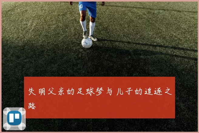 失明父亲的足球梦与儿子的追逐之路