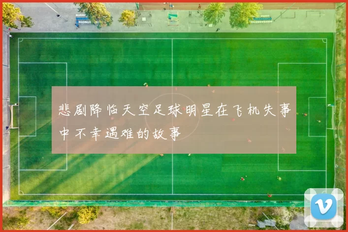 悲剧降临天空足球明星在飞机失事中不幸遇难的故事