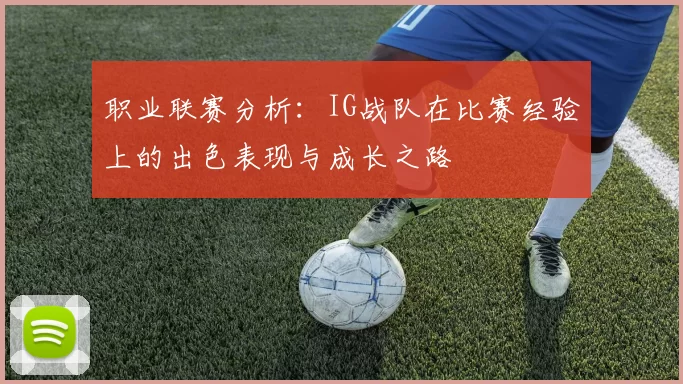 职业联赛分析：IG战队在比赛经验上的出色表现与成长之路