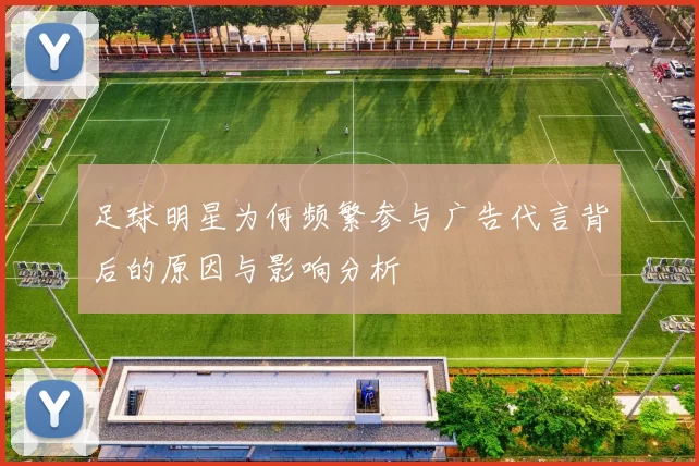 足球明星为何频繁参与广告代言背后的原因与影响分析