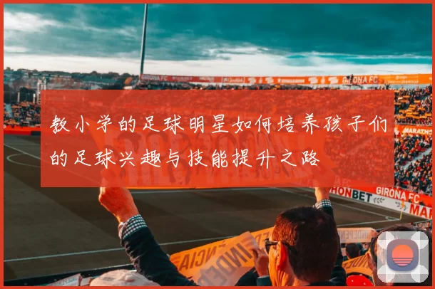 教小学的足球明星如何培养孩子们的足球兴趣与技能提升之路