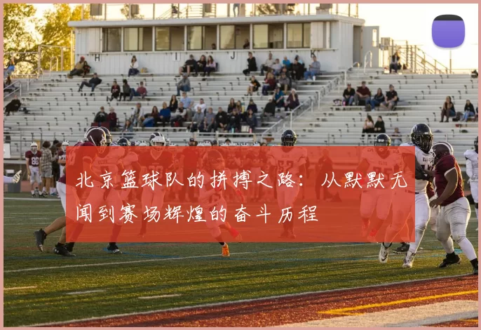 北京篮球队的拼搏之路：从默默无闻到赛场辉煌的奋斗历程