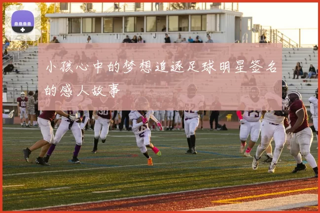 小孩心中的梦想追逐足球明星签名的感人故事