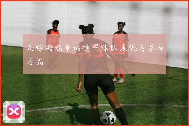 足球游戏中的德甲球队表现与参与方式