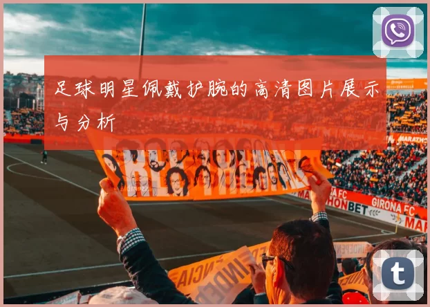 足球明星佩戴护腕的高清图片展示与分析