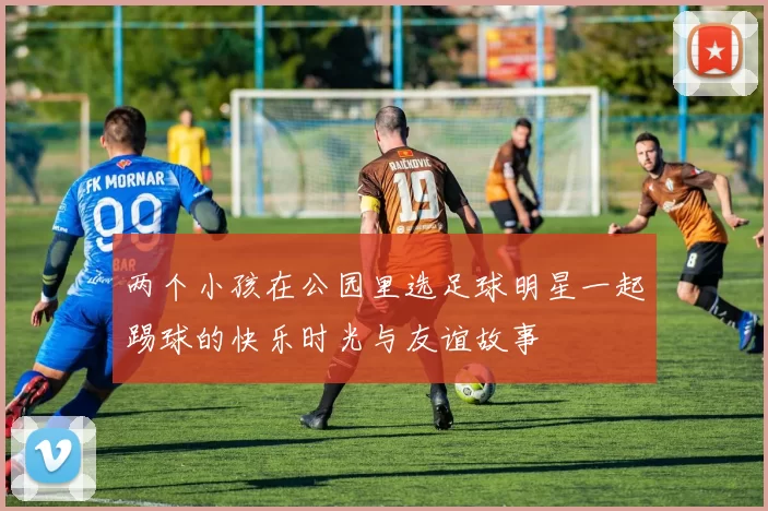 两个小孩在公园里选足球明星一起踢球的快乐时光与友谊故事