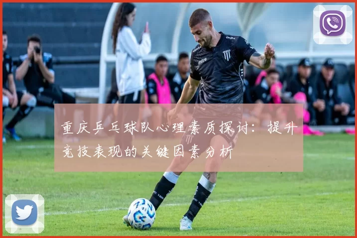 重庆乒乓球队心理素质探讨：提升竞技表现的关键因素分析