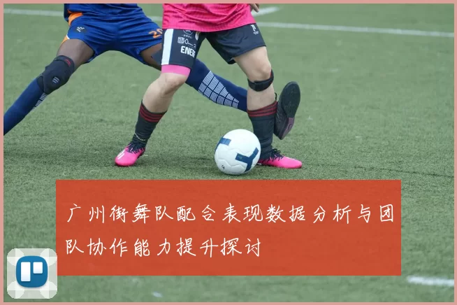 广州街舞队配合表现数据分析与团队协作能力提升探讨