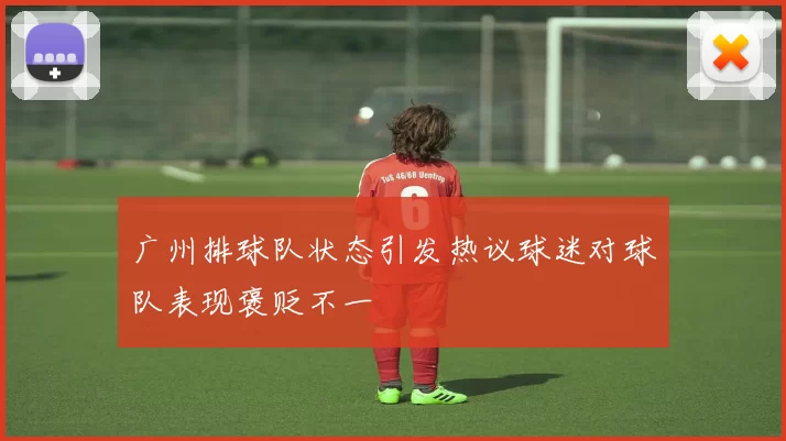 广州排球队状态引发热议球迷对球队表现褒贬不一
