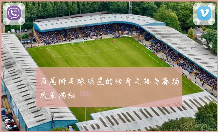 马尾辫足球明星的传奇之路与赛场风采揭秘