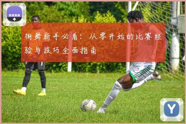 街舞新手必看：从零开始的比赛经验与技巧全面指南