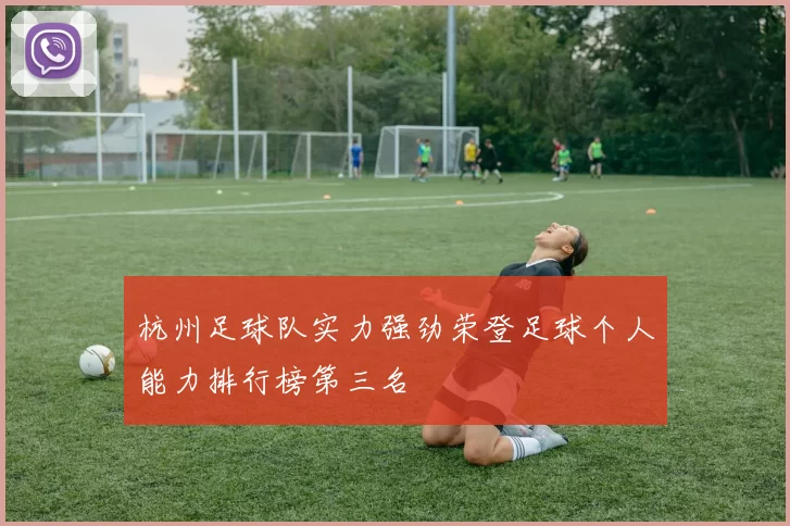 杭州足球队实力强劲荣登足球个人能力排行榜第三名