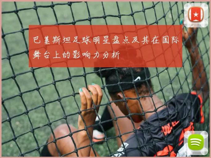 巴基斯坦足球明星盘点及其在国际舞台上的影响力分析