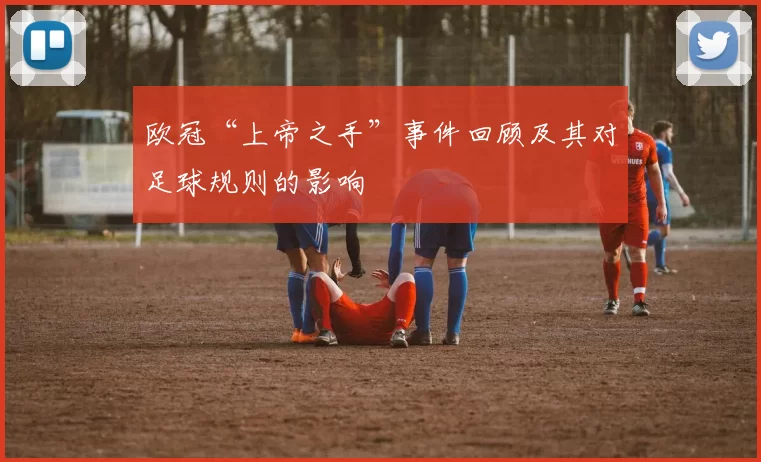 欧冠“上帝之手”事件回顾及其对足球规则的影响