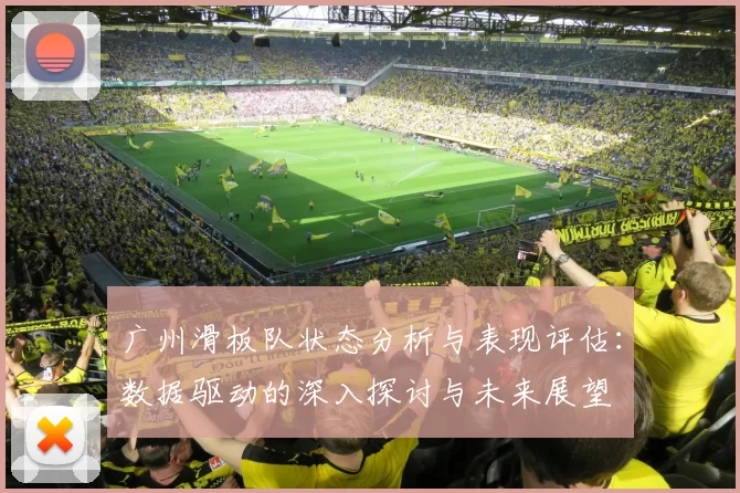 广州滑板队状态分析与表现评估：数据驱动的深入探讨与未来展望
