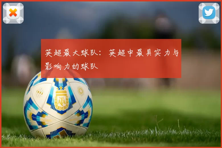 英超最大球队：英超中最具实力与影响力的球队