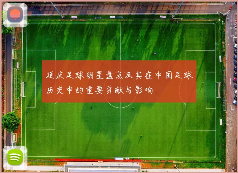 延庆足球明星盘点及其在中国足球历史中的重要贡献与影响