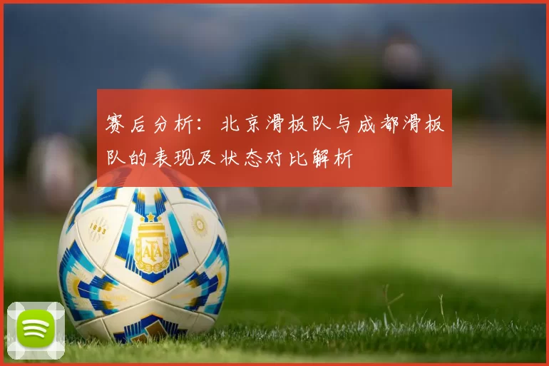 赛后分析：北京滑板队与成都滑板队的表现及状态对比解析