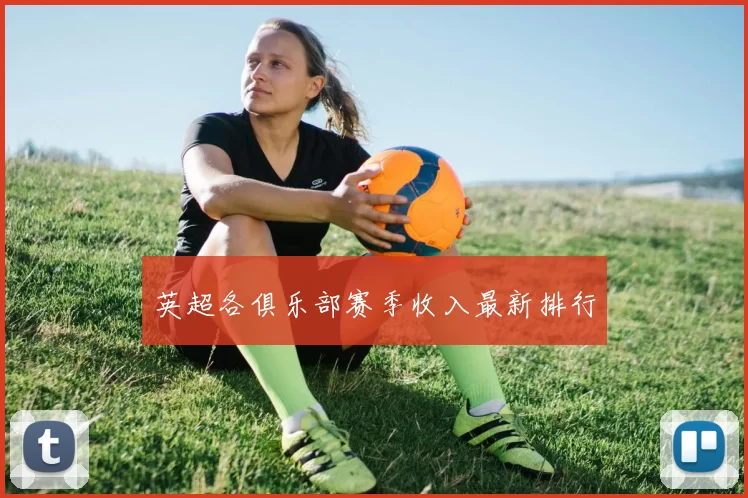 英超各俱乐部赛季收入最新排行