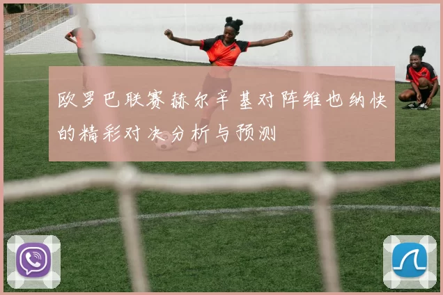 欧罗巴联赛赫尔辛基对阵维也纳快的精彩对决分析与预测