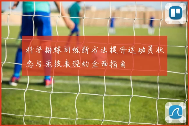科学排球训练新方法提升运动员状态与竞技表现的全面指南