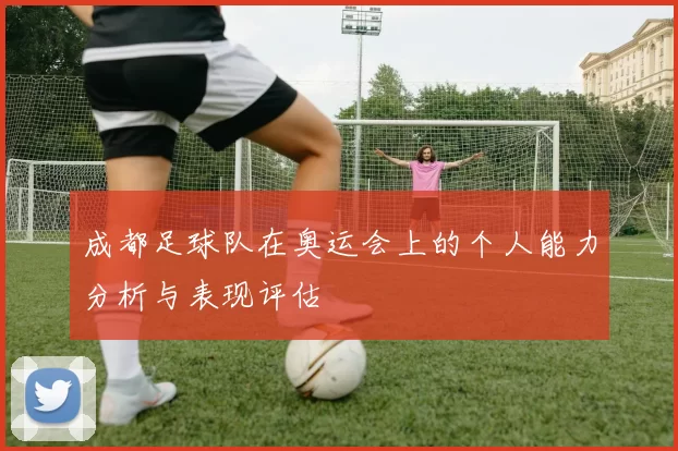 成都足球队在奥运会上的个人能力分析与表现评估