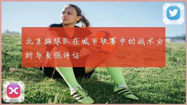 北京排球队在城市联赛中的战术分析与表现评估