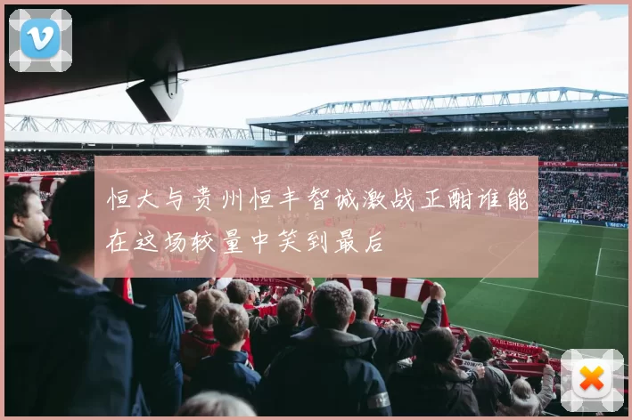恒大与贵州恒丰智诚激战正酣谁能在这场较量中笑到最后
