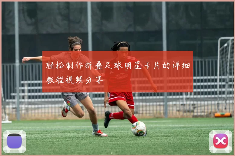 轻松制作折叠足球明星卡片的详细教程视频分享