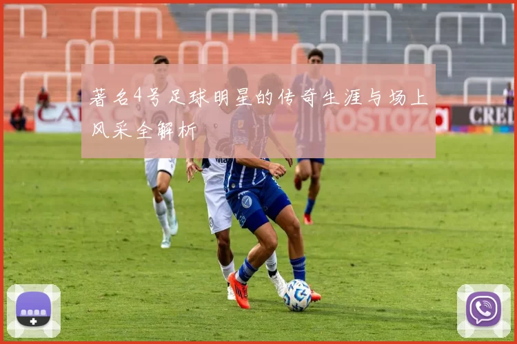 著名4号足球明星的传奇生涯与场上风采全解析