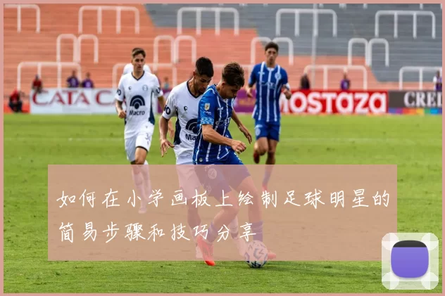 如何在小学画板上绘制足球明星的简易步骤和技巧分享
