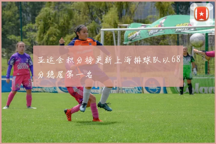 亚运会积分榜更新上海排球队以68分稳居第一名