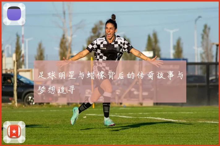 足球明星与蜡像背后的传奇故事与梦想追寻