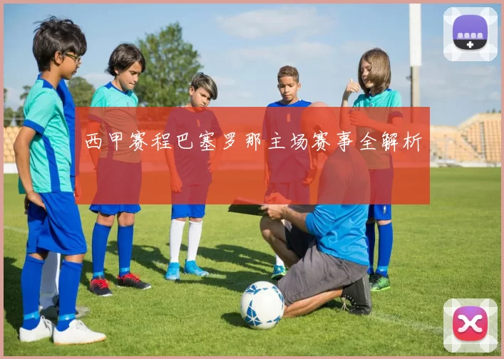 西甲赛程巴塞罗那主场赛事全解析