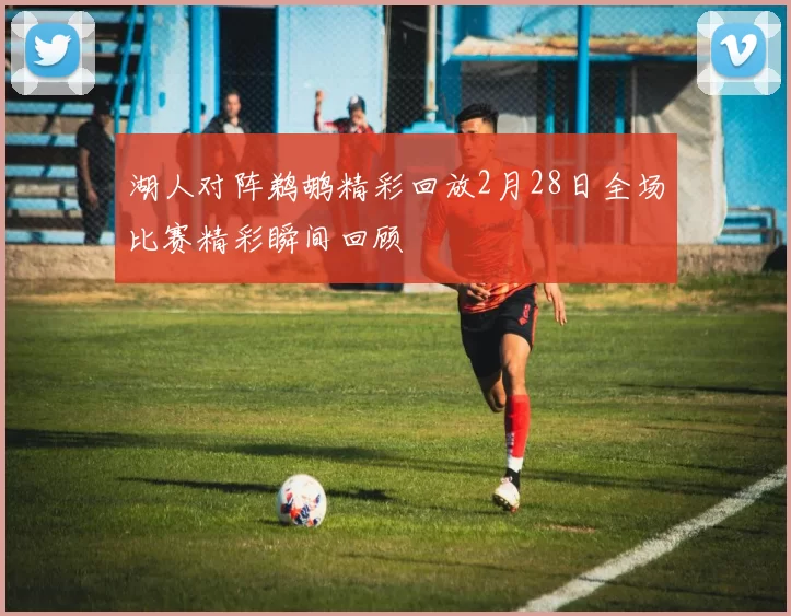 湖人对阵鹈鹕精彩回放2月28日全场比赛精彩瞬间回顾