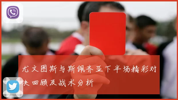 尤文图斯与斯佩齐亚下半场精彩对决回顾及战术分析